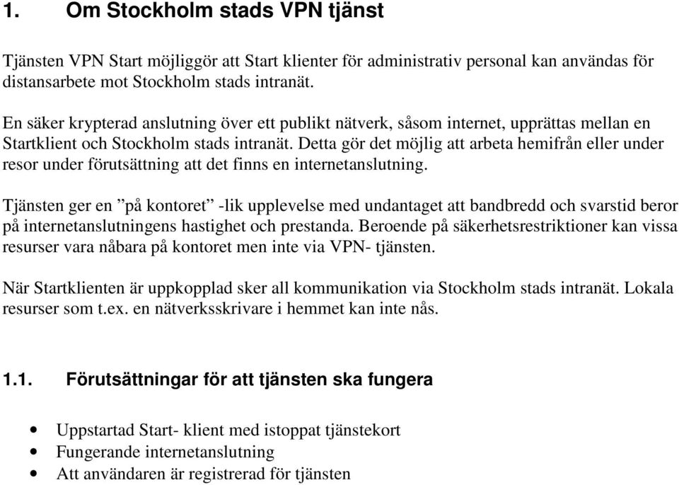 Detta gör det möjlig att arbeta hemifrån eller under resor under förutsättning att det finns en internetanslutning.