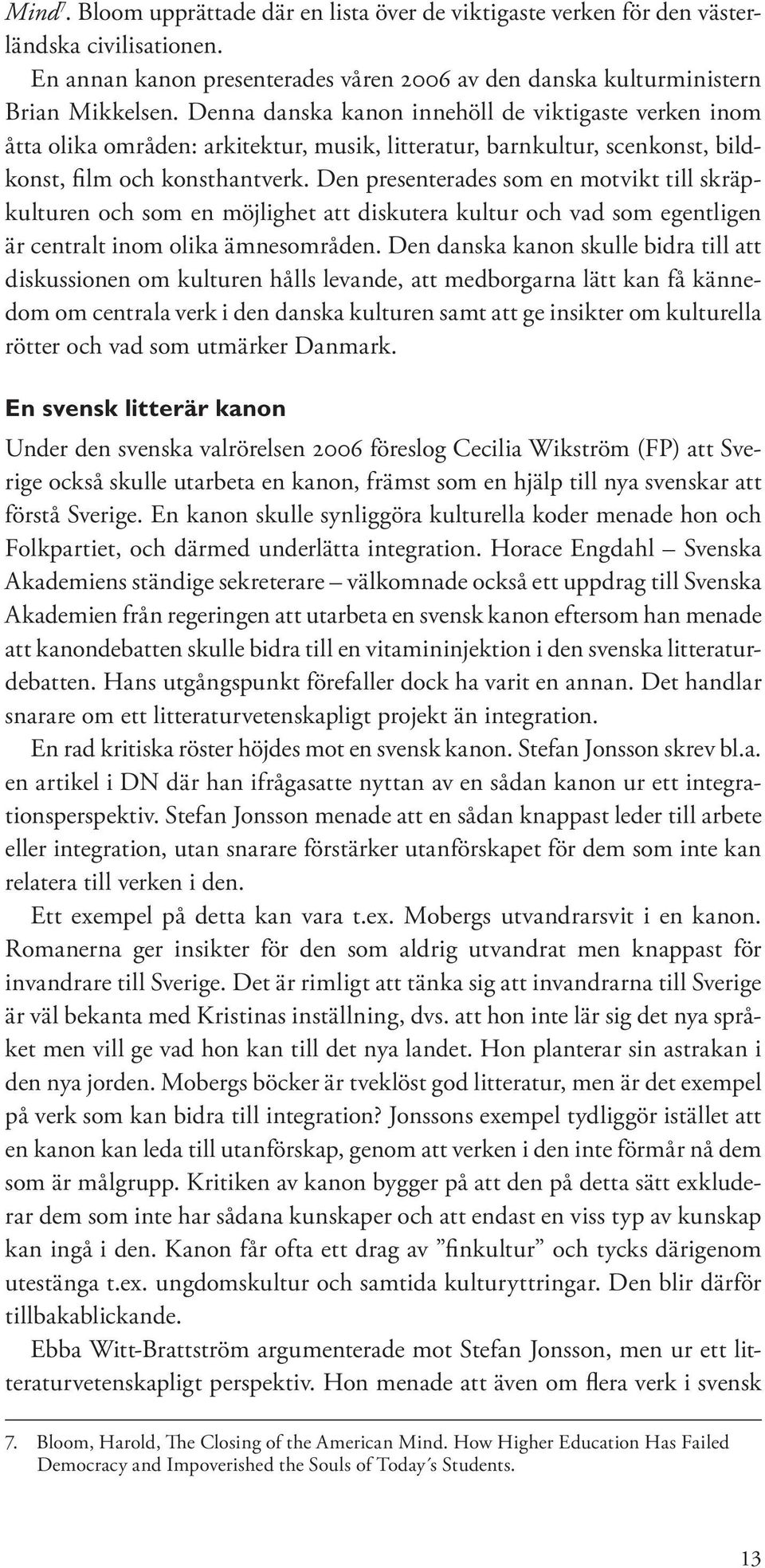 Den presenterades som en motvikt till skräpkulturen och som en möjlighet att diskutera kultur och vad som egentligen är centralt inom olika ämnesområden.