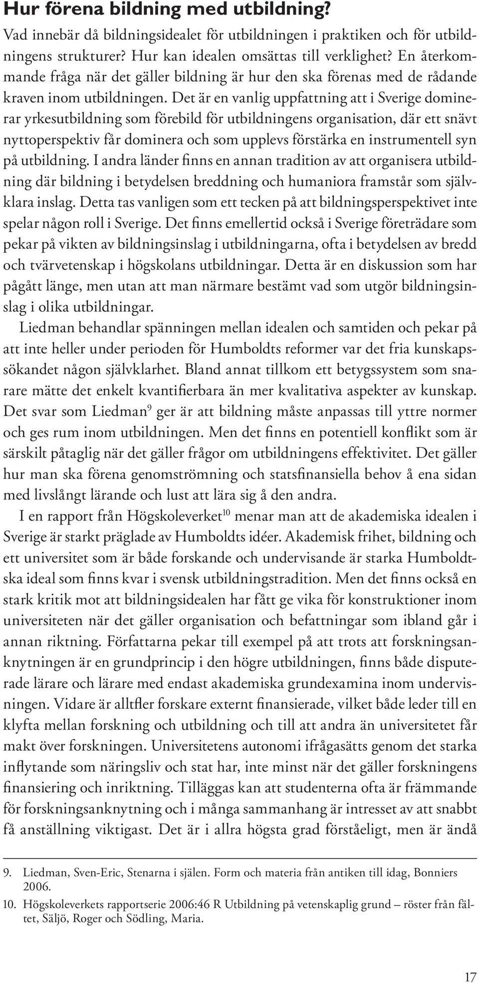 Det är en vanlig uppfattning att i Sverige dominerar yrkesutbildning som förebild för utbildningens organisation, där ett snävt nyttoperspektiv får dominera och som upplevs förstärka en instrumentell