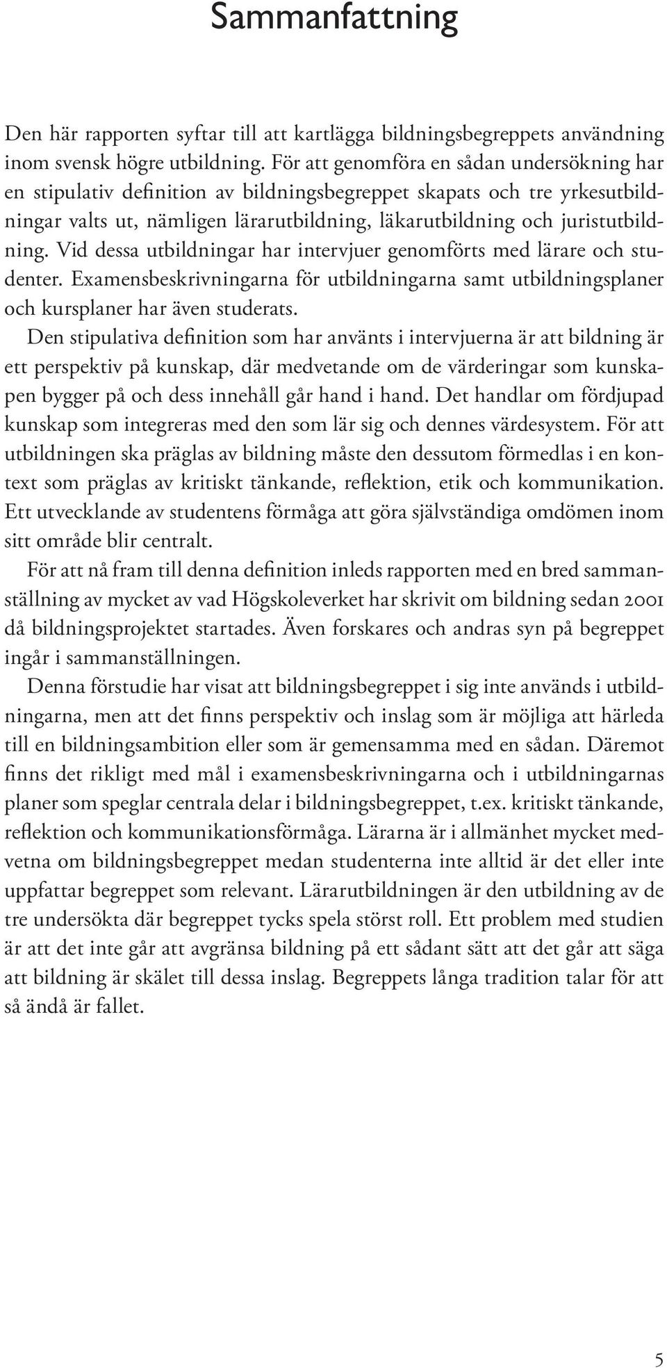 Vid dessa utbildningar har intervjuer genomförts med lärare och studenter. Examensbeskrivningarna för utbildningarna samt utbildningsplaner och kursplaner har även studerats.