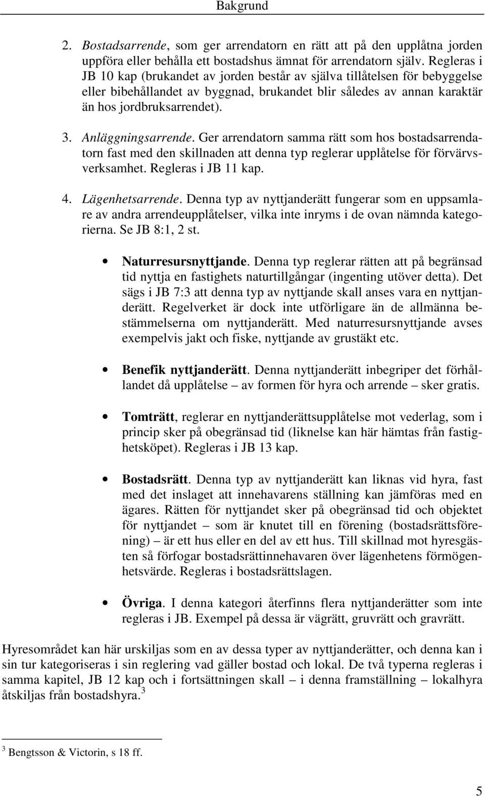 Anläggningsarrende. Ger arrendatorn samma rätt som hos bostadsarrendatorn fast med den skillnaden att denna typ reglerar upplåtelse för förvärvsverksamhet. Regleras i JB 11 kap. 4. Lägenhetsarrende.