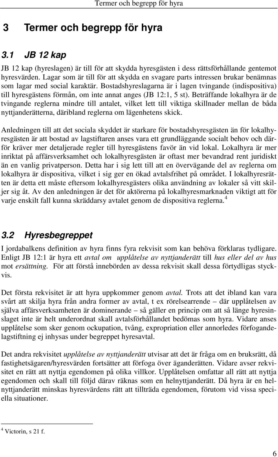 Bostadshyreslagarna är i lagen tvingande (indispositiva) till hyresgästens förmån, om inte annat anges (JB 12:1, 5 st).