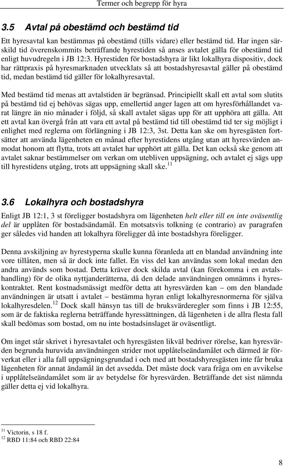Hyrestiden för bostadshyra är likt lokalhyra dispositiv, dock har rättpraxis på hyresmarknaden utvecklats så att bostadshyresavtal gäller på obestämd tid, medan bestämd tid gäller för lokalhyresavtal.