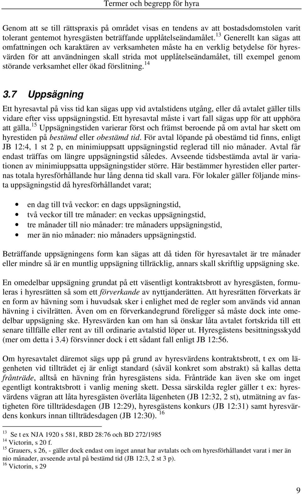 störande verksamhet eller ökad förslitning. 14 3.7 Uppsägning Ett hyresavtal på viss tid kan sägas upp vid avtalstidens utgång, eller då avtalet gäller tills vidare efter viss uppsägningstid.