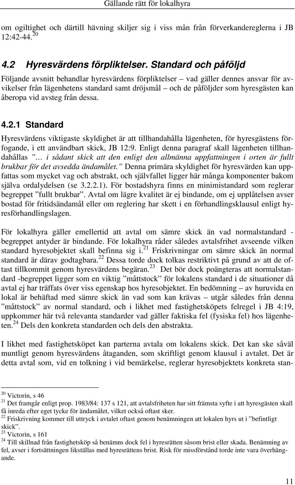 vid avsteg från dessa. 4.2.1 Standard Hyresvärdens viktigaste skyldighet är att tillhandahålla lägenheten, för hyresgästens förfogande, i ett användbart skick, JB 12:9.