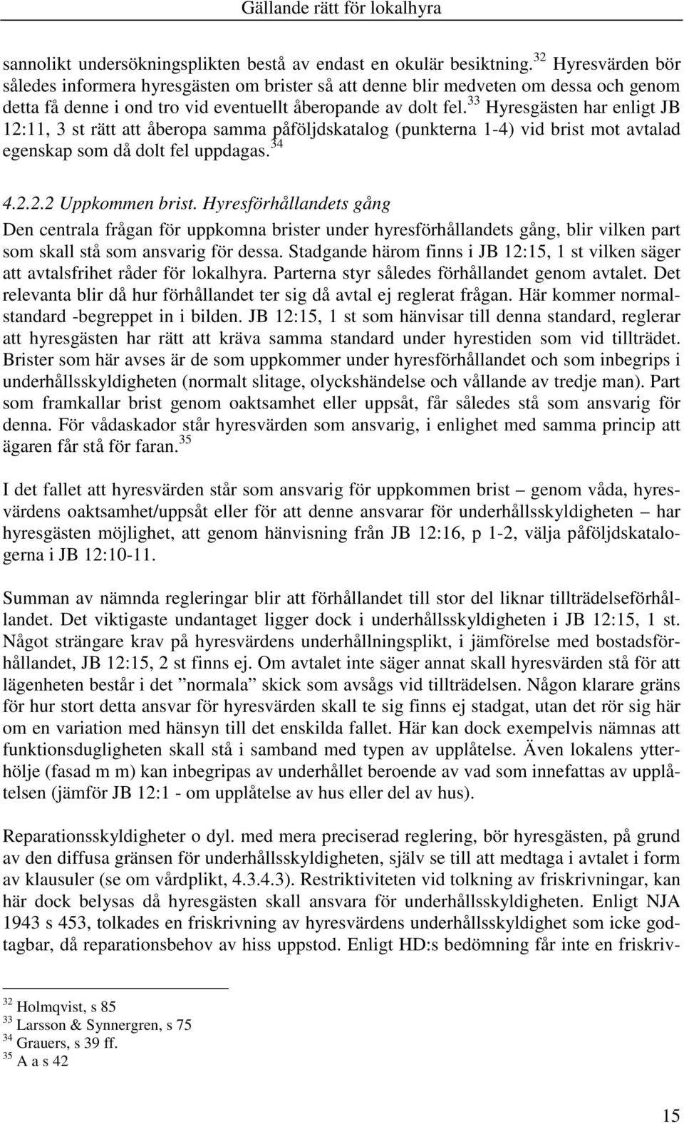 33 Hyresgästen har enligt JB 12:11, 3 st rätt att åberopa samma påföljdskatalog (punkterna 1-4) vid brist mot avtalad egenskap som då dolt fel uppdagas. 34 4.2.2.2 Uppkommen brist.