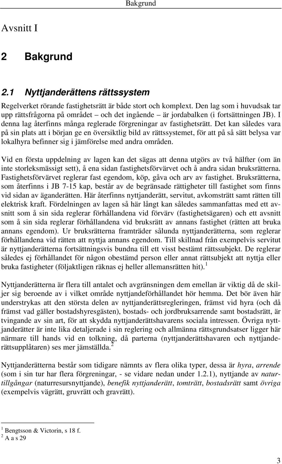 Det kan således vara på sin plats att i början ge en översiktlig bild av rättssystemet, för att på så sätt belysa var lokalhyra befinner sig i jämförelse med andra områden.