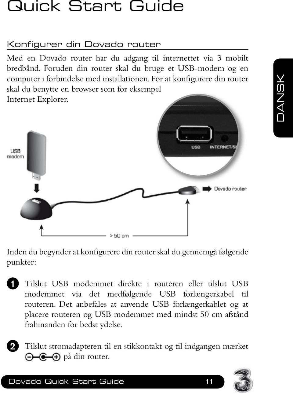 DANSK Inden du begynder at konfigurere din router skal du gennemgå følgende punkter: 1 Tilslut USB modemmet direkte i routeren eller tilslut USB modemmet via det medfølgende USB