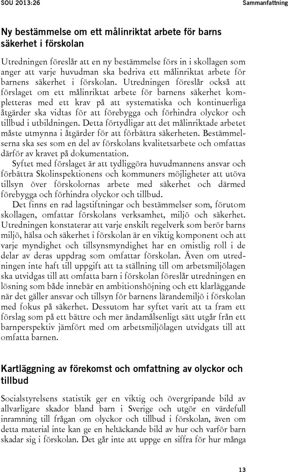 Utredningen föreslår också att förslaget om ett målinriktat arbete för barnens säkerhet kompletteras med ett krav på att systematiska och kontinuerliga åtgärder ska vidtas för att förebygga och