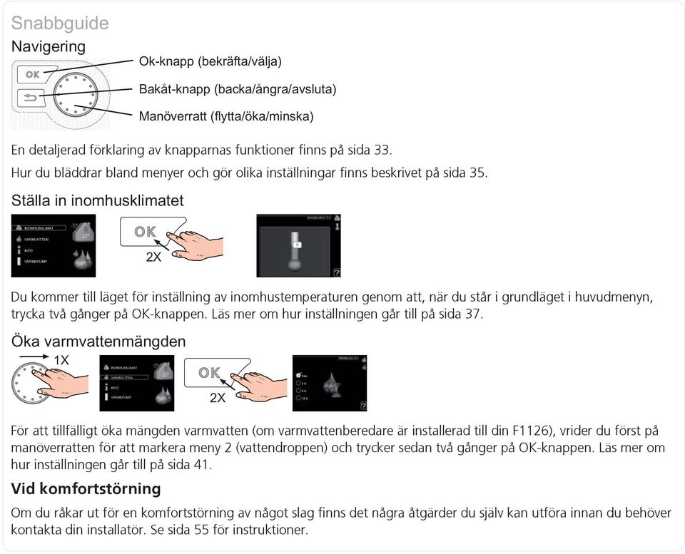 För att tillfälligt öka mängden varmvatten (om varmvattenberedare är installerad till din F1126), vrider du först på manöverratten för att markera meny 2 (vattendroppen) och trycker sedan två gånger