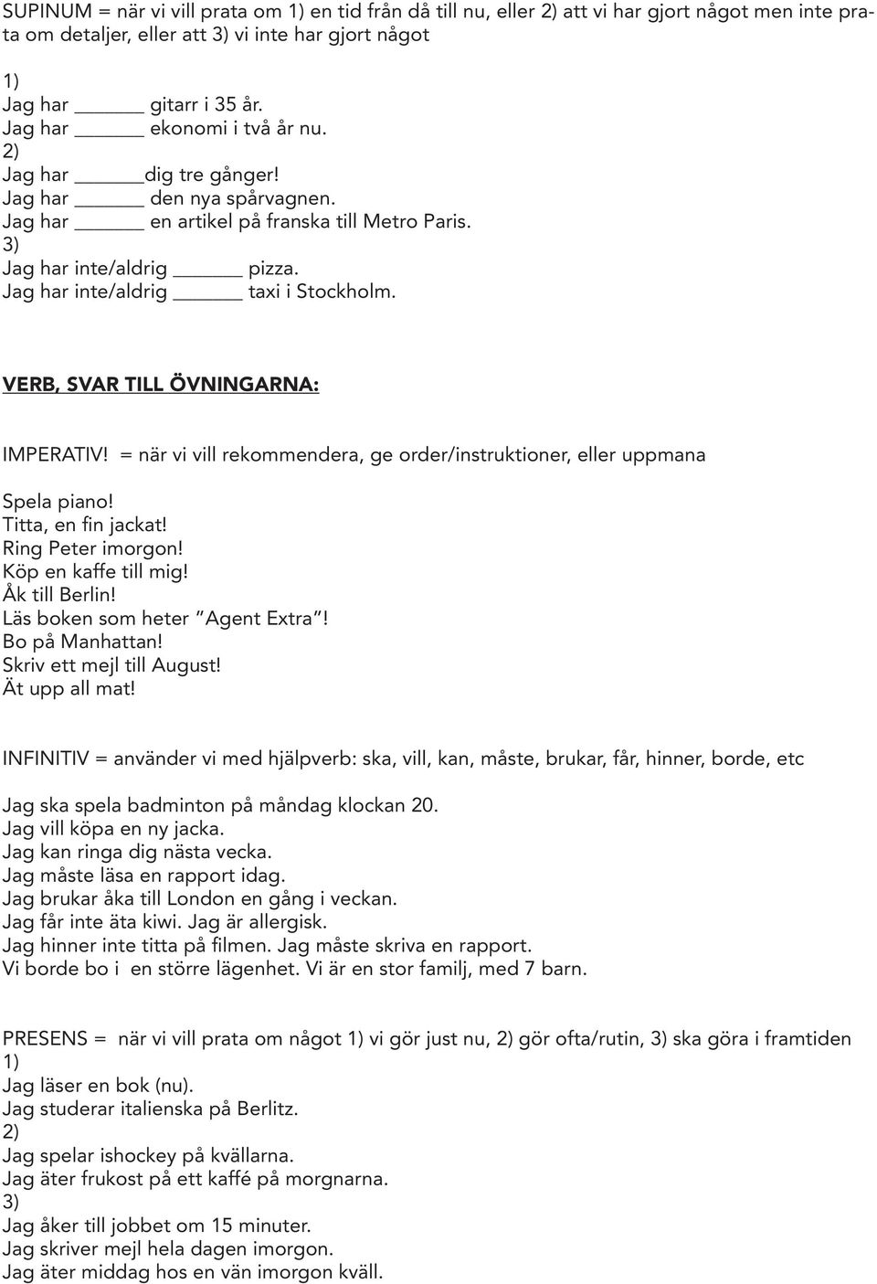 VERB, SVAR TILL ÖVNINGARNA: IMPERATIV! = när vi vill rekommendera, ge order/instruktioner, eller uppmana Spela piano! Titta, en fin jackat! Ring Peter imorgon! Köp en kaffe till mig! Åk till Berlin!