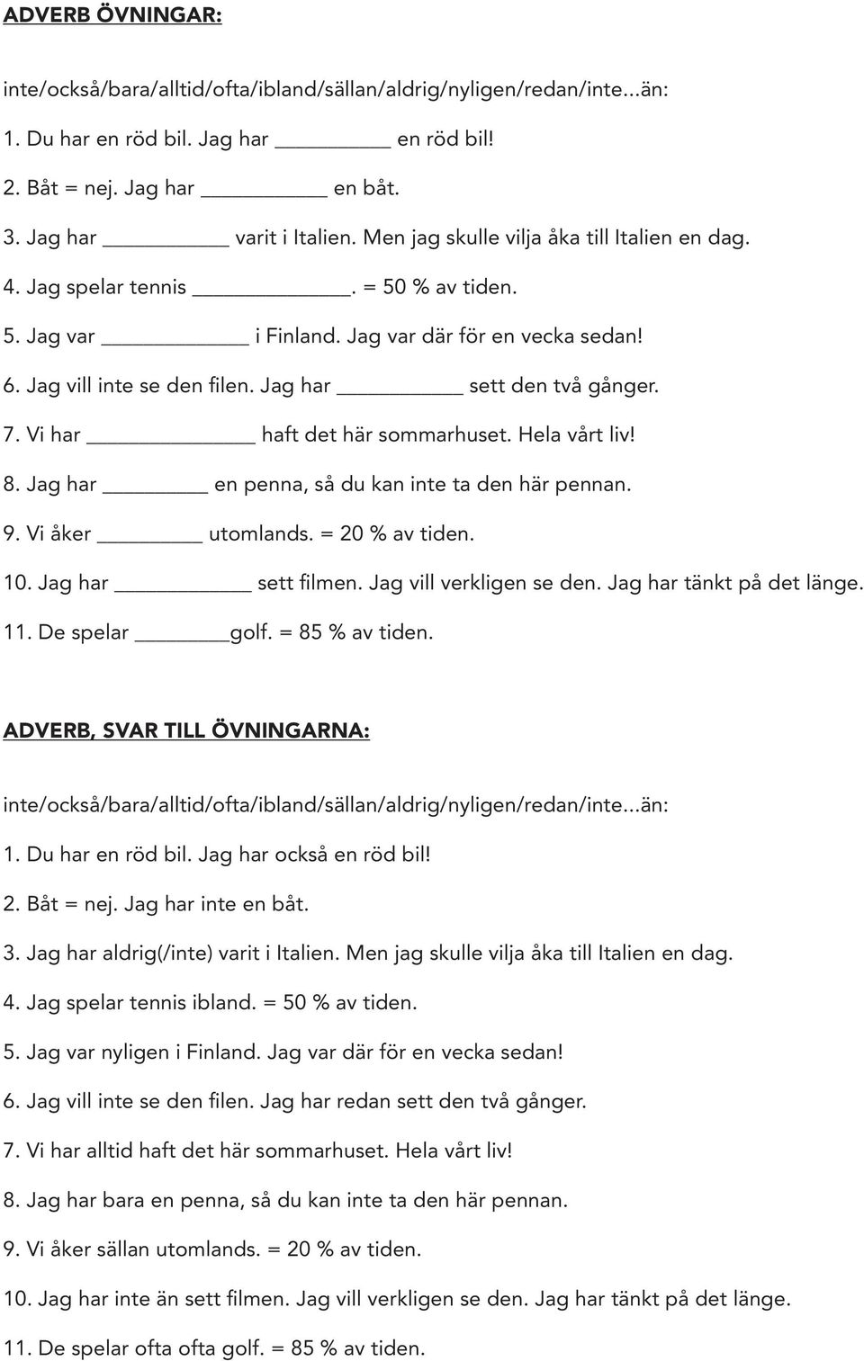 7. Vi har haft det här sommarhuset. Hela vårt liv! 8. Jag har en penna, så du kan inte ta den här pennan. 9. Vi åker utomlands. = 20 % av tiden. 10. Jag har sett filmen. Jag vill verkligen se den.