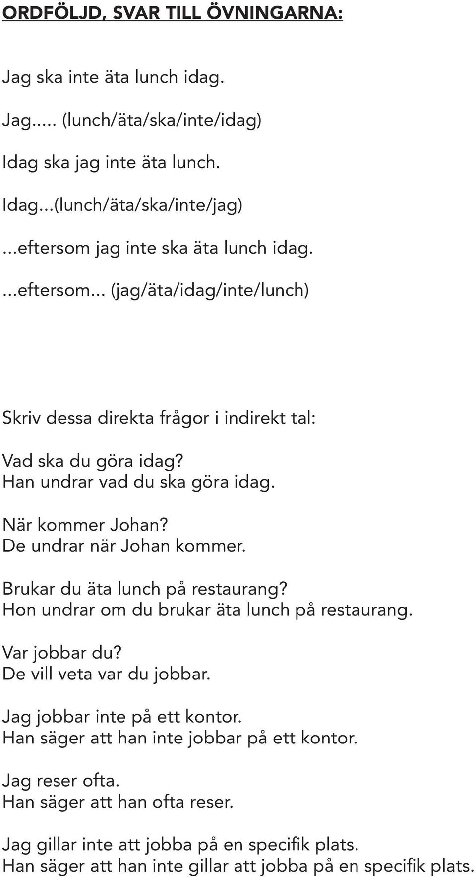 När kommer Johan? De undrar när Johan kommer. Brukar du äta lunch på restaurang? Hon undrar om du brukar äta lunch på restaurang. Var jobbar du? De vill veta var du jobbar.