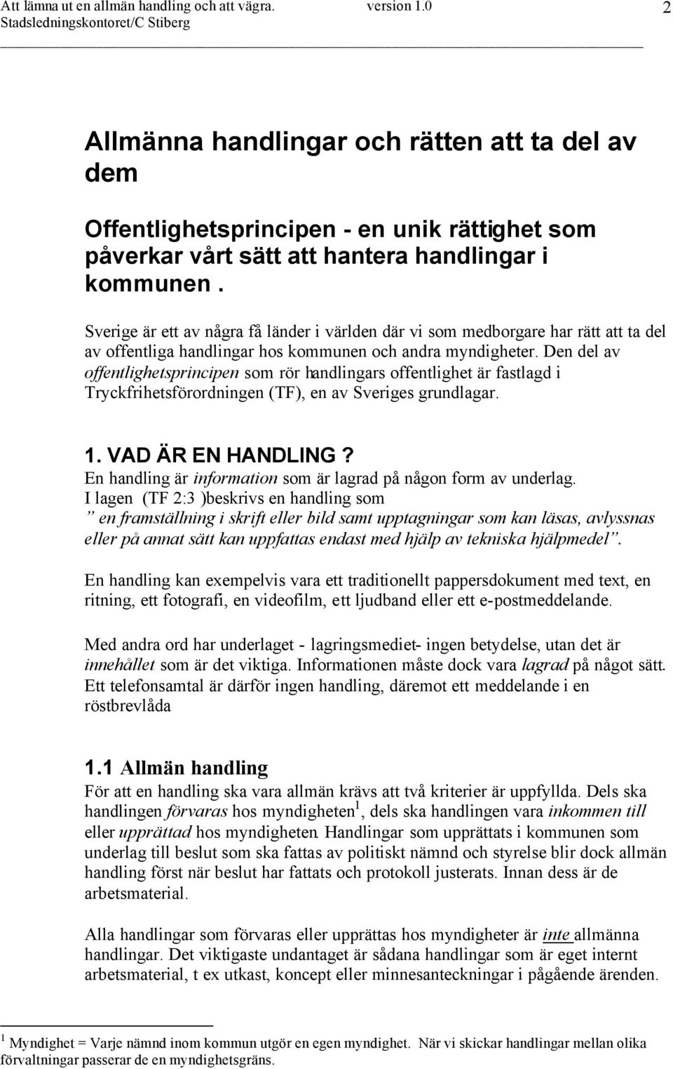 Den del av offentlighetsprincipen som rör handlingars offentlighet är fastlagd i Tryckfrihetsförordningen (TF), en av Sveriges grundlagar. 1. VAD ÄR EN HANDLING?