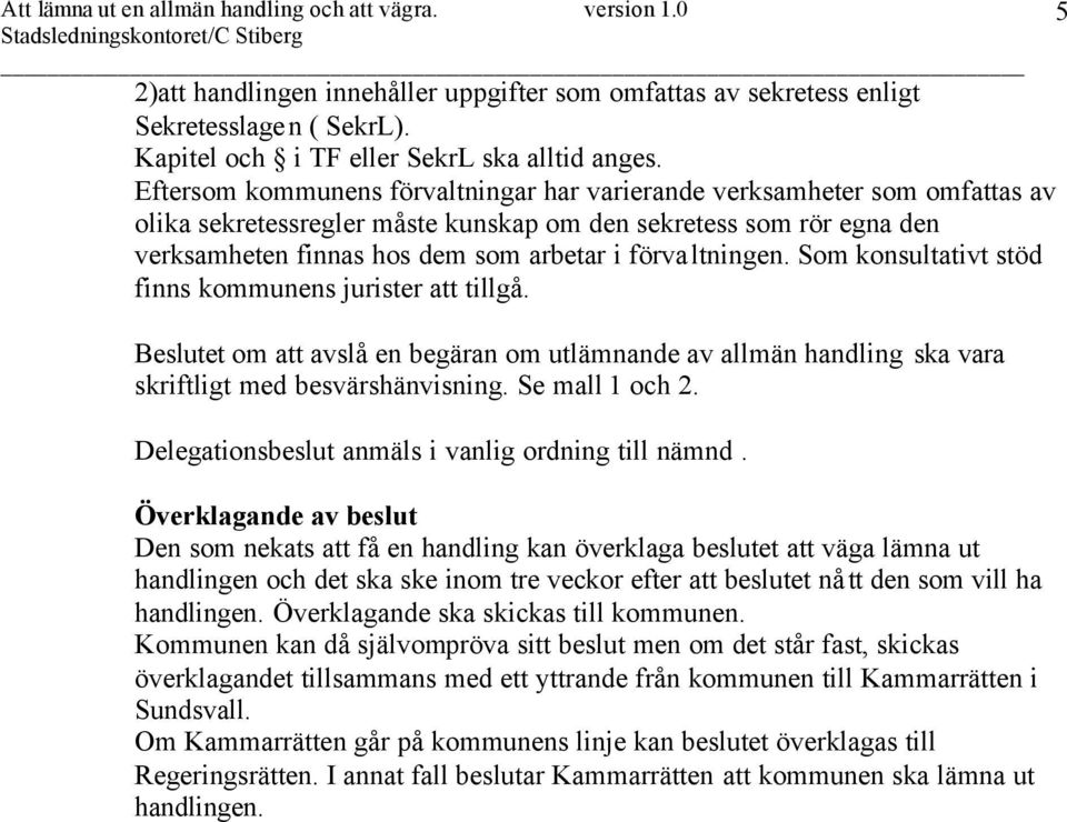 förvaltningen. Som konsultativt stöd finns kommunens jurister att tillgå. Beslutet om att avslå en begäran om utlämnande av allmän handling ska vara skriftligt med besvärshänvisning. Se mall 1 och 2.