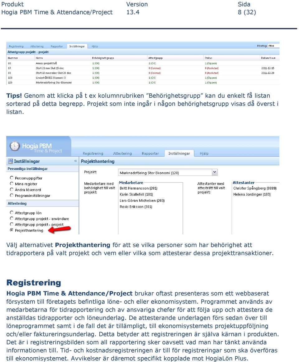 Välj alternativet Projekthantering för att se vilka personer som har behörighet att tidrapportera på valt projekt och vem eller vilka som attesterar dessa projekttransaktioner.
