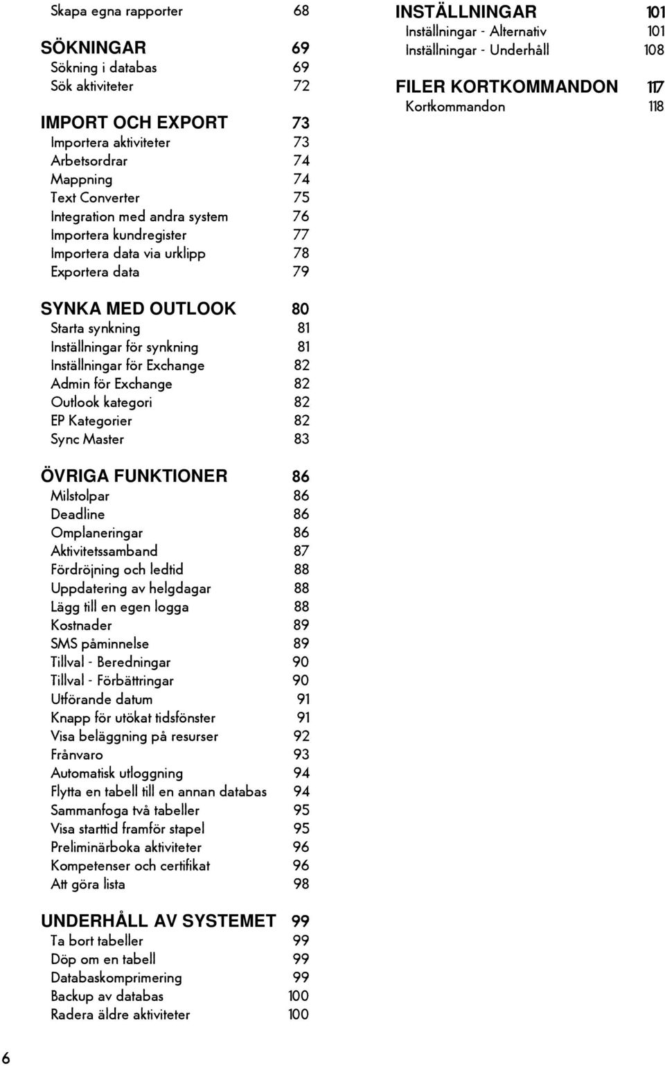 SYNKA MED OUTLOOK 80 Starta synkning 81 Inställningar för synkning 81 Inställningar för Exchange 82 Admin för Exchange 82 Outlook kategori 82 EP Kategorier 82 Sync Master 83 ÖVRIGA FUNKTIONER 86