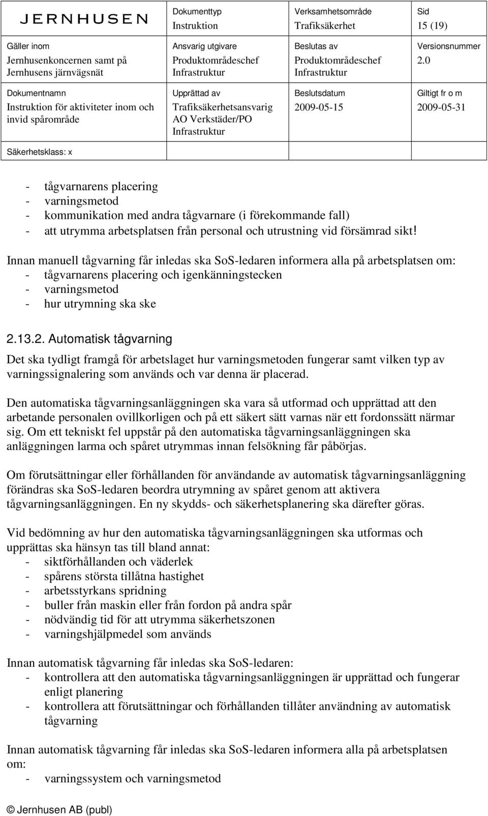 13.2. Automatisk tågvarning Det ska tydligt framgå för arbetslaget hur varningsmetoden fungerar samt vilken typ av varningssignalering som används och var denna är placerad.