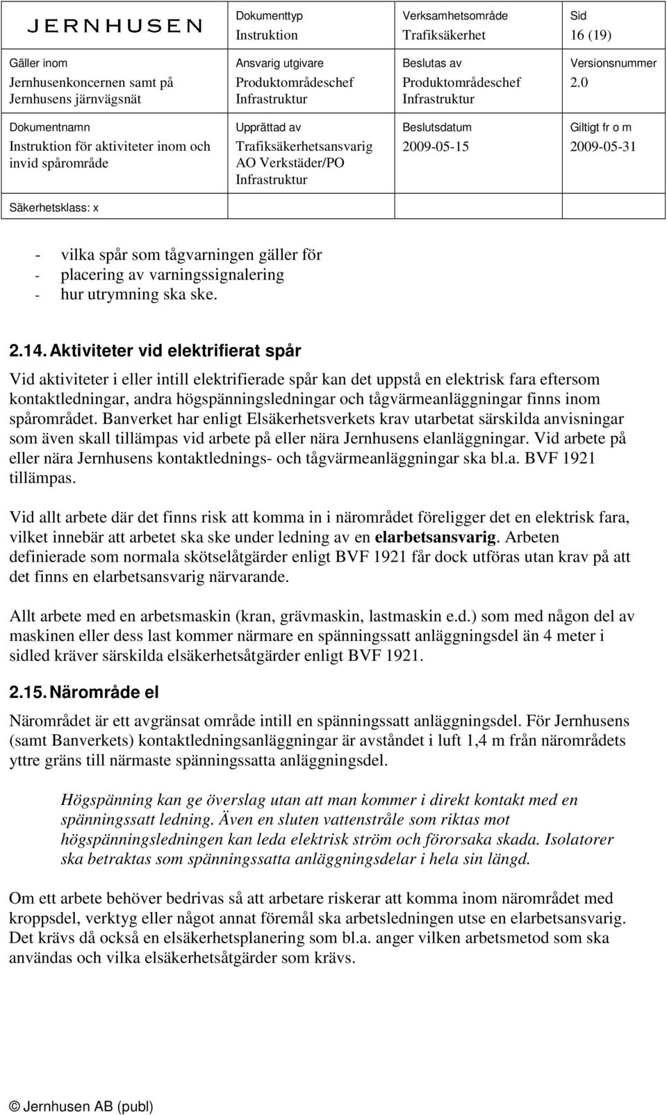 finns inom spårområdet. Banverket har enligt Elsäkerhetsverkets krav utarbetat särskilda anvisningar som även skall tillämpas vid arbete på eller nära Jernhusens elanläggningar.