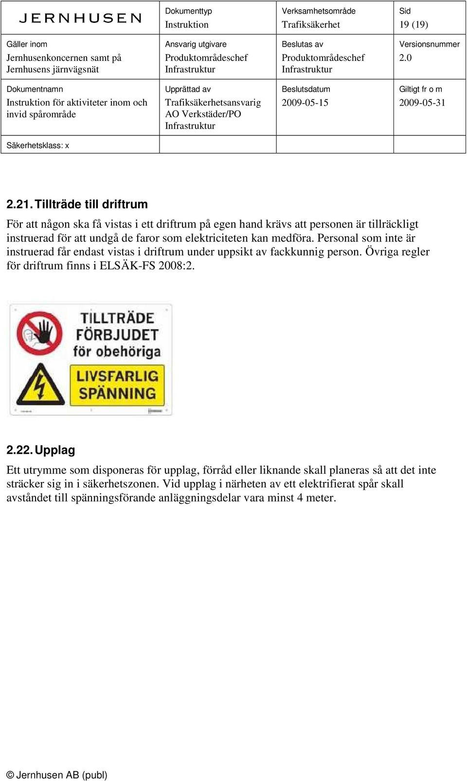 som elektriciteten kan medföra. Personal som inte är instruerad får endast vistas i driftrum under uppsikt av fackkunnig person.