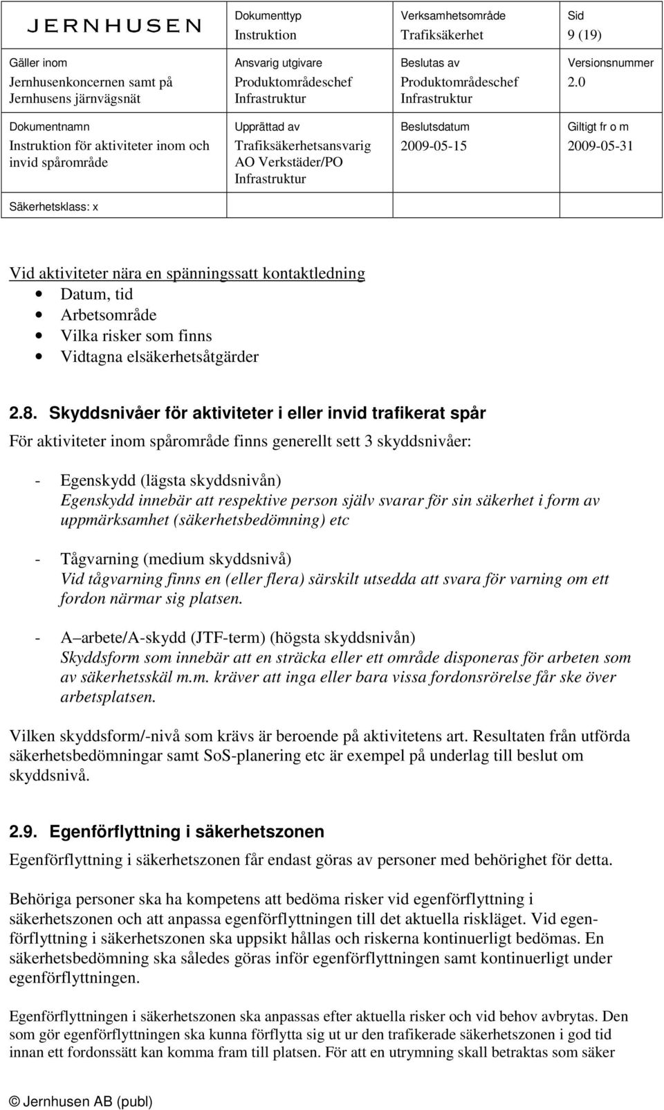 person själv svarar för sin säkerhet i form av uppmärksamhet (säkerhetsbedömning) etc - Tågvarning (medium skyddsnivå) Vid tågvarning finns en (eller flera) särskilt utsedda att svara för varning om