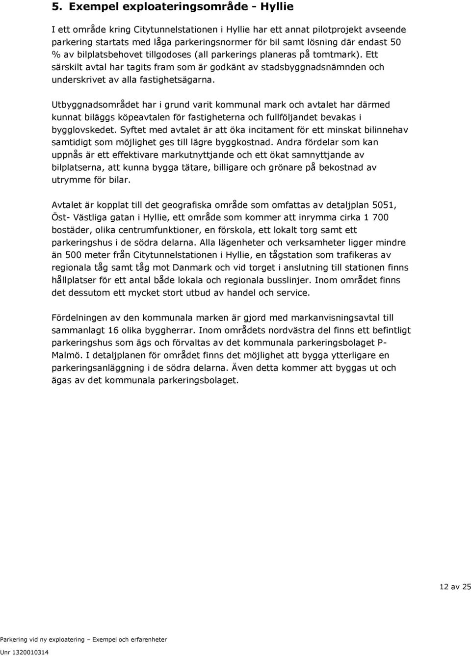 Utbyggnadsområdet har i grund varit kommunal mark och avtalet har därmed kunnat biläggs köpeavtalen för fastigheterna och fullföljandet bevakas i bygglovskedet.