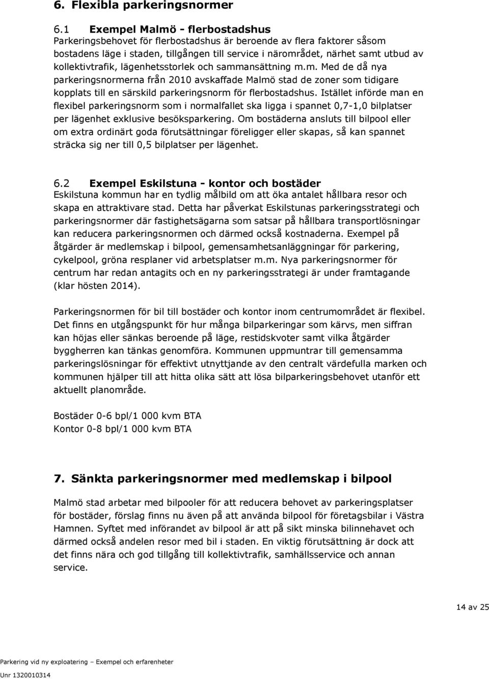 kollektivtrafik, lägenhetsstorlek och sammansättning m.m. Med de då nya parkeringsnormerna från 2010 avskaffade Malmö stad de zoner som tidigare kopplats till en särskild parkeringsnorm för flerbostadshus.