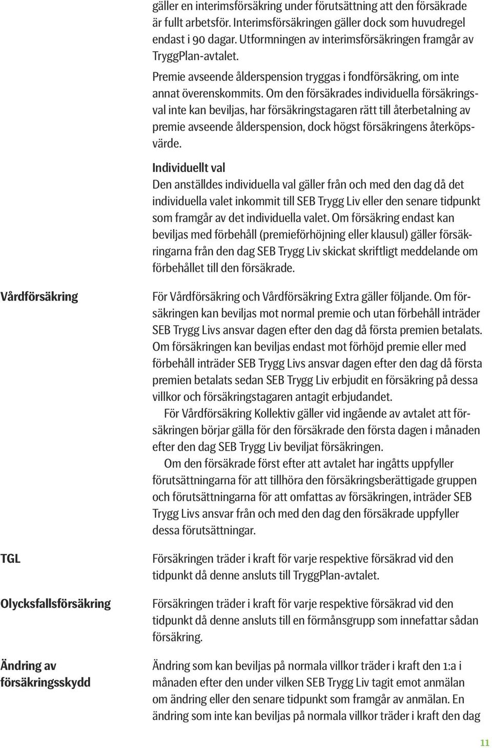 Om den försäkrades individuella försäkringsval inte kan beviljas, har försäkringstagaren rätt till återbetalning av premie avseende ålderspension, dock högst försäkringens återköpsvärde.
