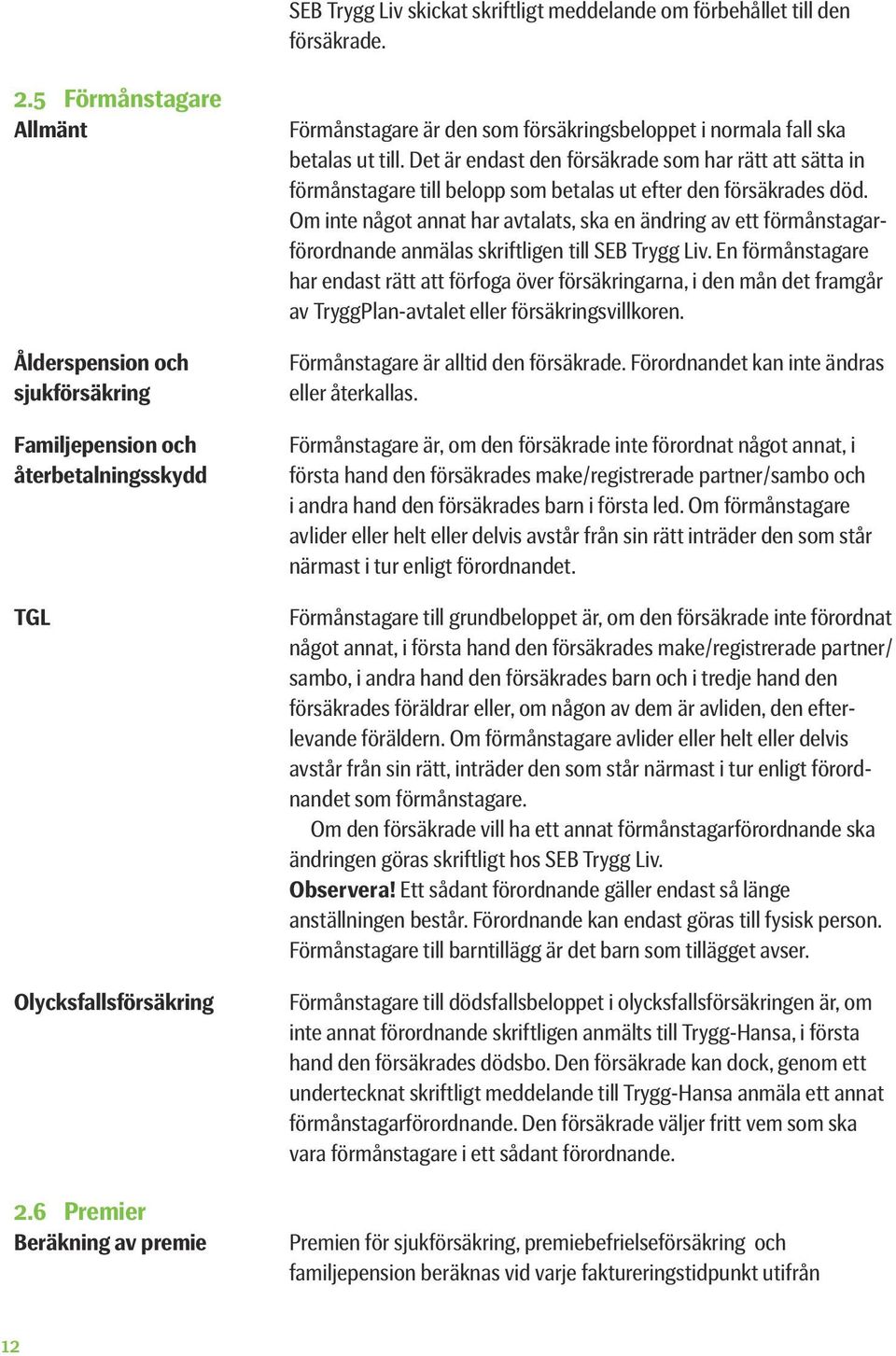 6 Premier Beräkning av premie Förmånstagare är den som försäkringsbeloppet i normala fall ska betalas ut till.