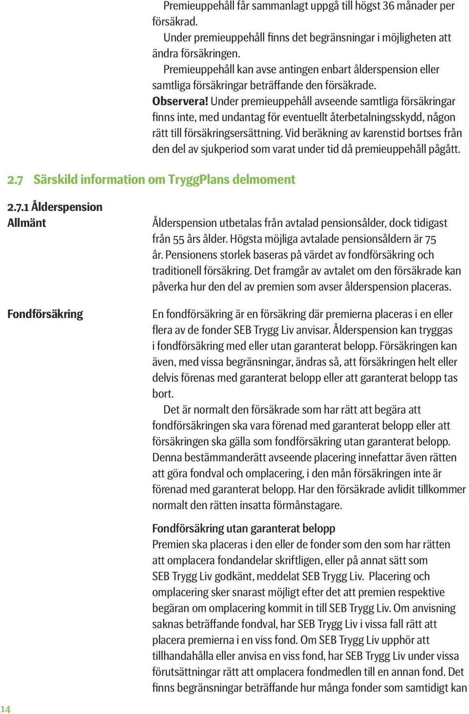 Under premieuppehåll avseende samtliga försäkringar finns inte, med undantag för eventuellt återbetalningsskydd, någon rätt till försäkringsersättning.