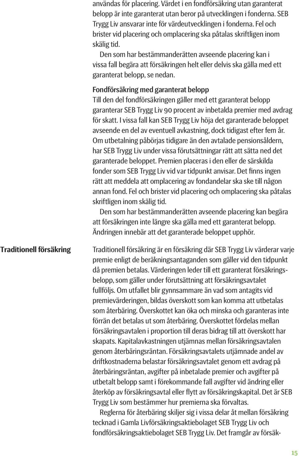 Den som har bestämmanderätten avseende placering kan i vissa fall begära att försäkringen helt eller delvis ska gälla med ett garanterat belopp, se nedan.