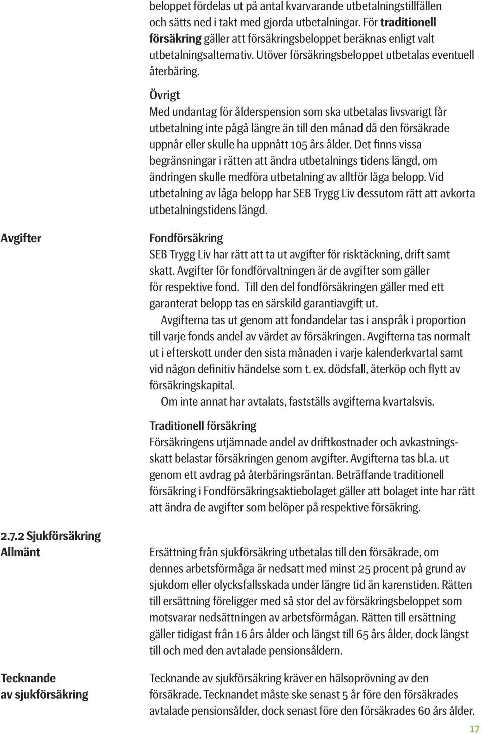 Övrigt Med undantag för ålderspension som ska utbetalas livsvarigt får utbetalning inte pågå längre än till den månad då den försäkrade uppnår eller skulle ha uppnått 105 års ålder.