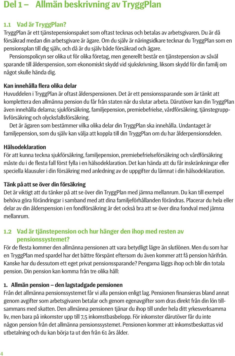 Pensionspolicyn ser olika ut för olika företag, men generellt består en tjänste pension av såväl sparande till ålderspension, som ekonomiskt skydd vid sjukskrivning, liksom skydd för din familj om