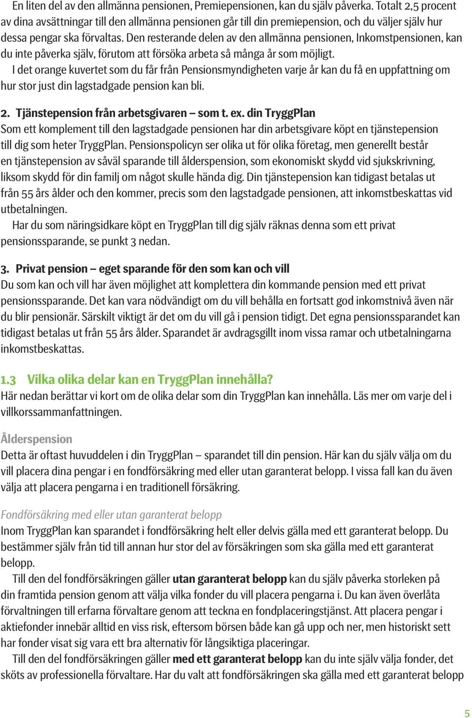 Den resterande delen av den allmänna pensionen, Inkomstpensionen, kan du inte påverka själv, förutom att försöka arbeta så många år som möjligt.