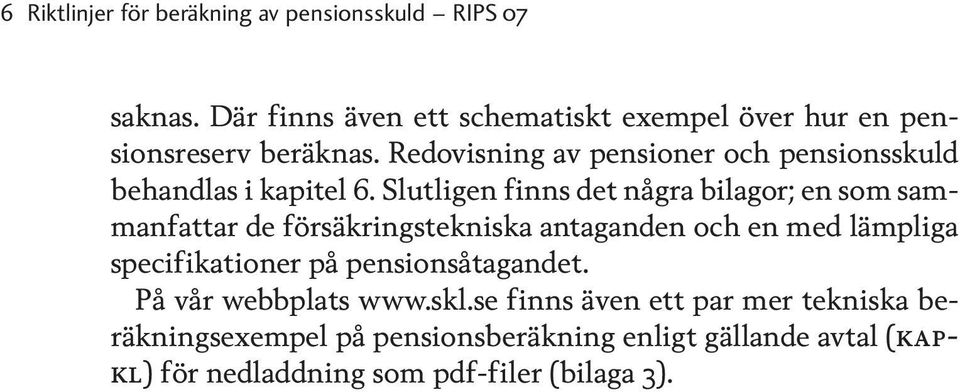 Redovisning av pensioner och pensionsskuld behandlas i kapitel 6.