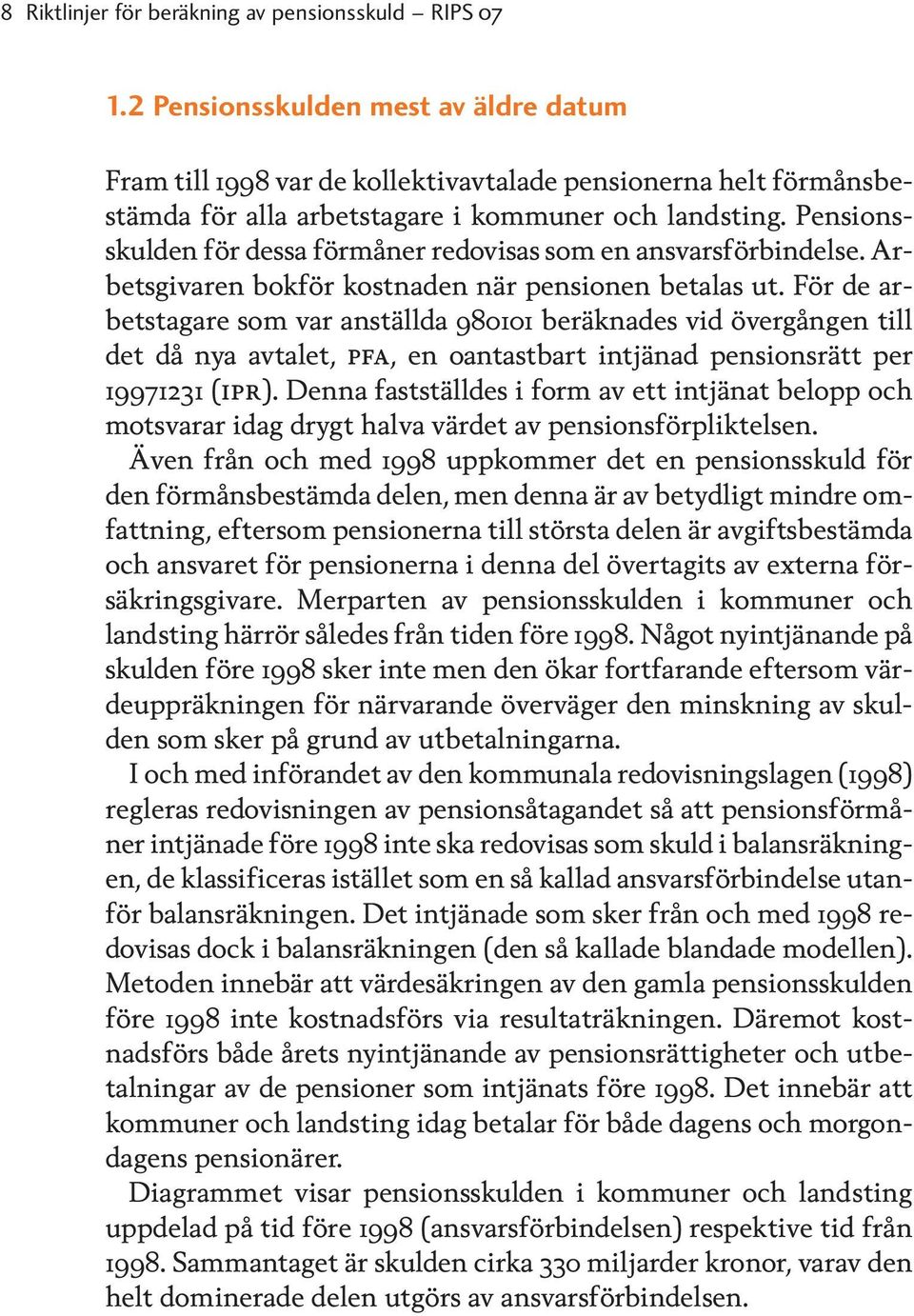Pensionsskulden för dessa förmåner redovisas som en ansvarsförbindelse. Arbetsgivaren bokför kostnaden när pensionen betalas ut.