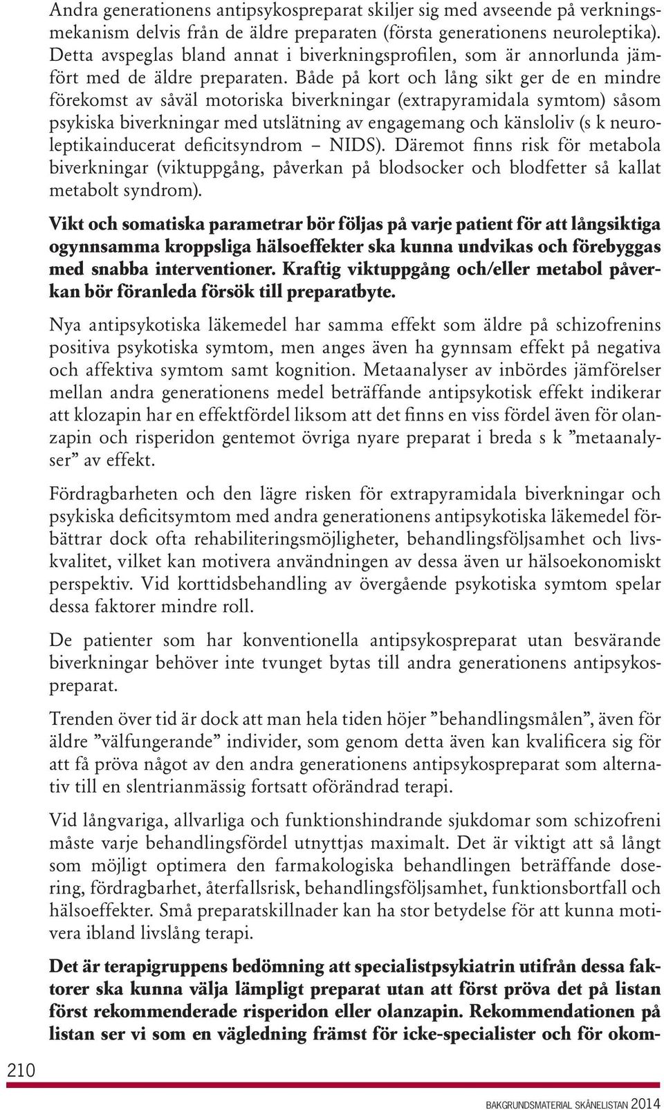 Både på kort och lång sikt ger de en mindre förekomst av såväl motoriska biverkningar (extrapyramidala symtom) såsom psykiska biverkningar med utslätning av engagemang och känsloliv (s k