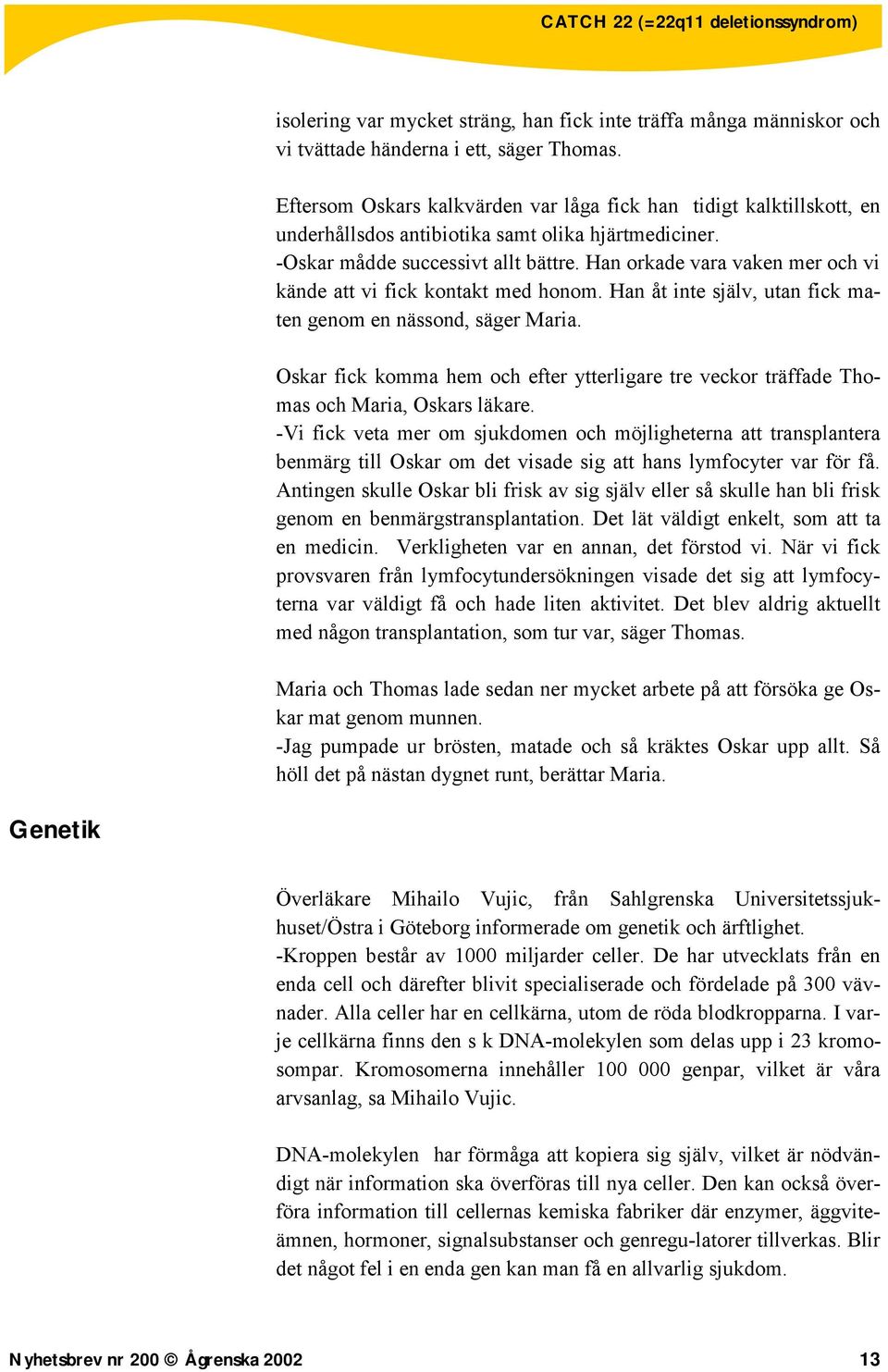 Han orkade vara vaken mer och vi kände att vi fick kontakt med honom. Han åt inte själv, utan fick maten genom en nässond, säger Maria.