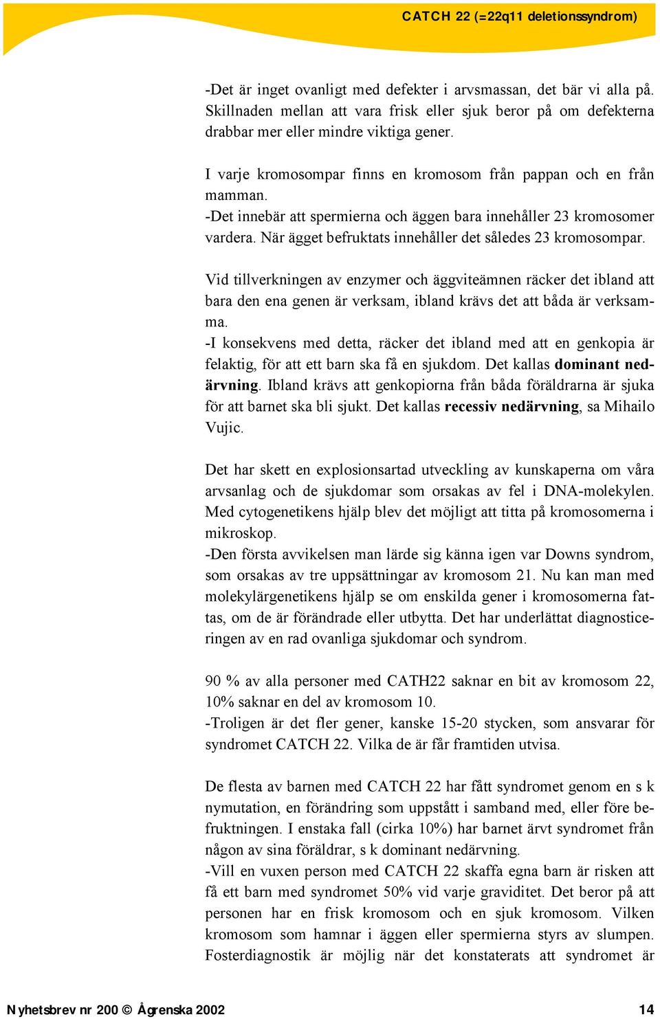 När ägget befruktats innehåller det således 23 kromosompar. Vid tillverkningen av enzymer och äggviteämnen räcker det ibland att bara den ena genen är verksam, ibland krävs det att båda är verksamma.