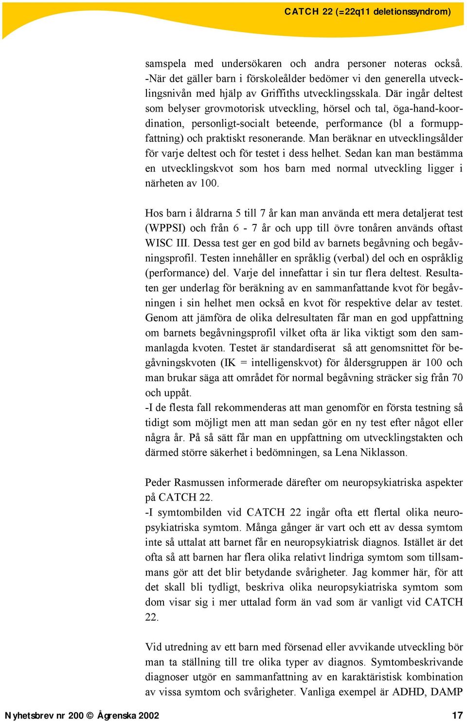 Man beräknar en utvecklingsålder för varje deltest och för testet i dess helhet. Sedan kan man bestämma en utvecklingskvot som hos barn med normal utveckling ligger i närheten av 100.
