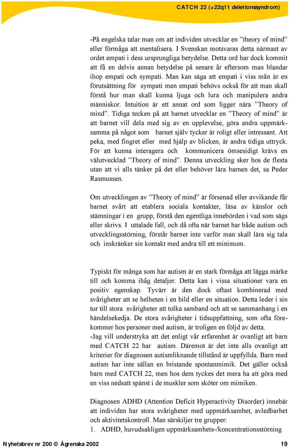 Man kan säga att empati i viss mån är en förutsättning för sympati men empati behövs också för att man skall förstå hur man skall kunna ljuga och lura och manipulera andra människor.