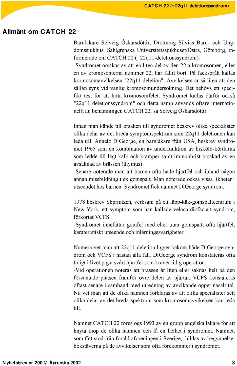 Avvikelsen är så liten att den sällan syns vid vanlig kromosomundersökning. Det behövs ett specifikt test för att hitta kromosomfelet.