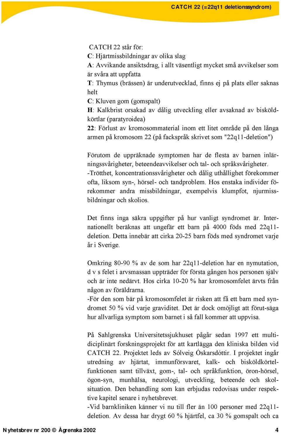 långa armen på kromosom 22 (på fackspråk skrivet som "22q11-deletion") Förutom de uppräknade symptomen har de flesta av barnen inlärningssvårigheter, beteendeavvikelser och tal- och språksvårigheter.