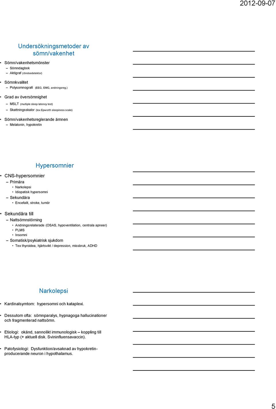 Idiopatisk hypersomni Sekundära Encefalit, stroke, tumör Hypersomnier Sekundära till Nattsömnstörning Andningsrelaterade (OSAS, hypoventilation, centrala apneer) PLMS Insomni Somatisk/psykiatrisk