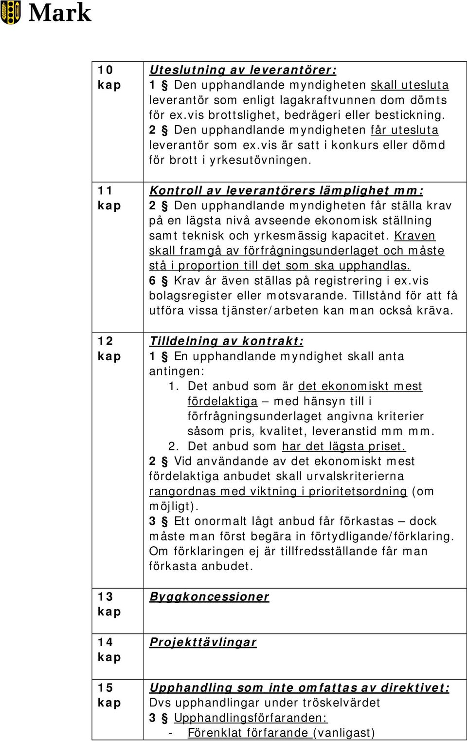 Kontroll av leverantörers lämplighet mm: 2 Den upphandlande myndigheten får ställa krav på en lägsta nivå avseende ekonomisk ställning samt teknisk och yrkesmässig acitet.