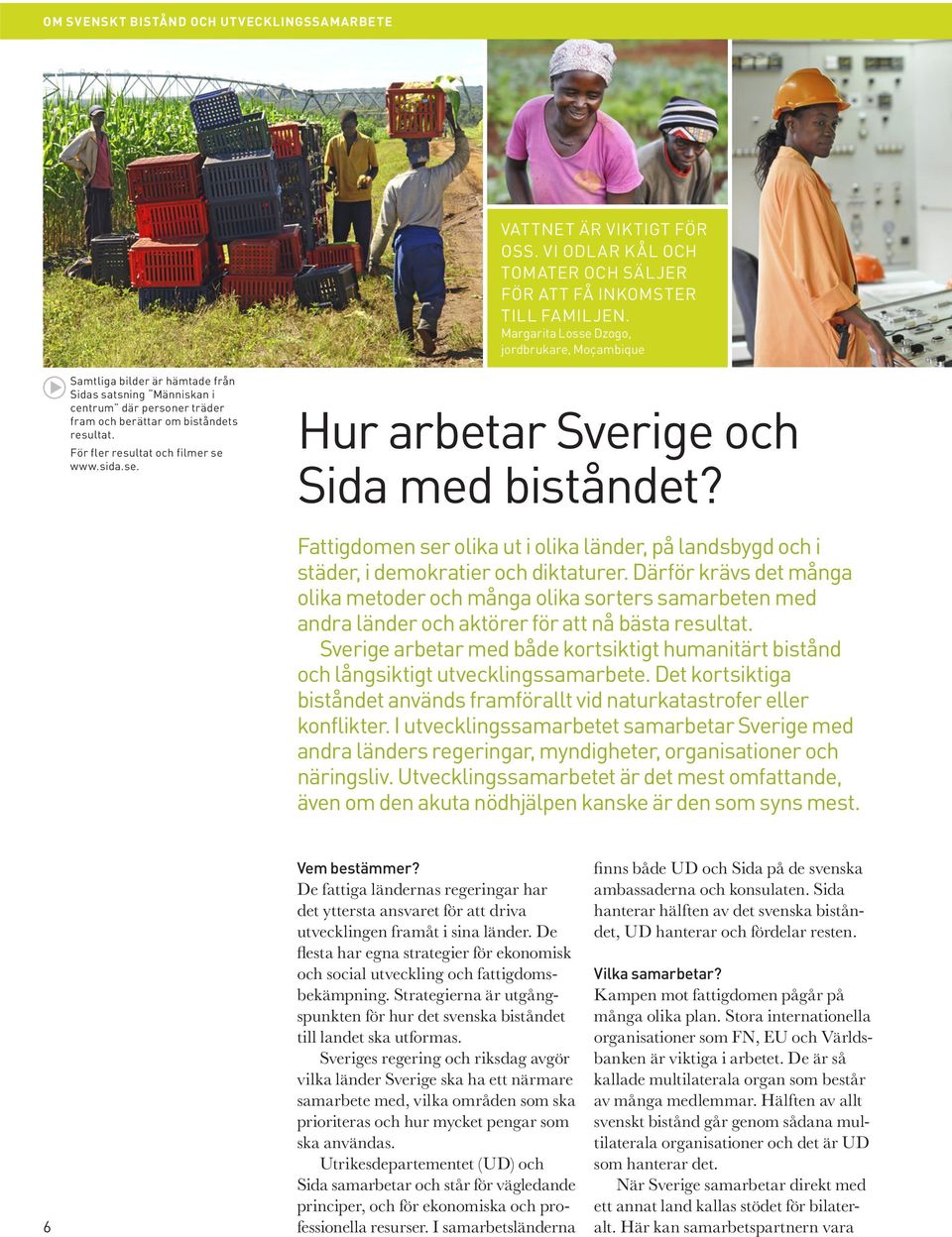 För fler resultat och filmer se www.sida.se. Hur arbetar Sverige och Sida med biståndet? Fattigdomen ser olika ut i olika länder, på landsbygd och i städer, i demokratier och diktaturer.