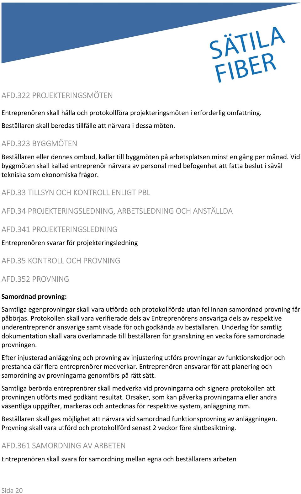 Vid byggmöten skall kallad entreprenör närvara av personal med befogenhet att fatta beslut i såväl tekniska som ekonomiska frågor. AFD.33 TILLSYN OCH KONTROLL ENLIGT PBL AFD.