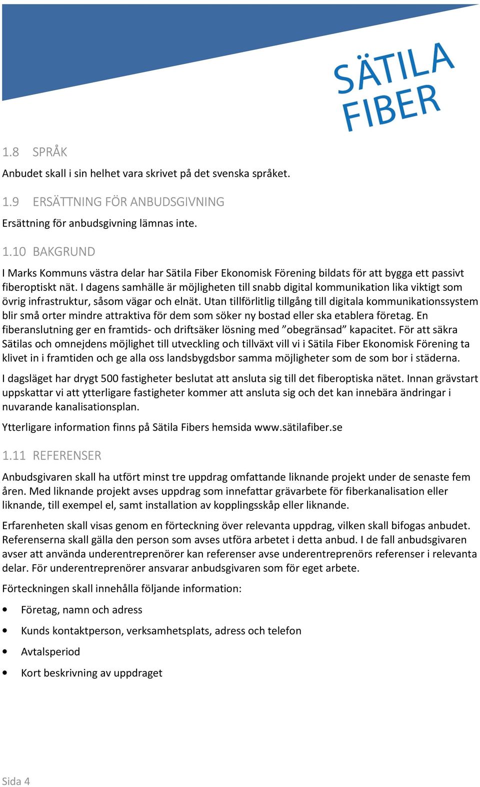 10 BAKGRUND I Marks Kommuns västra delar har Sätila Fiber Ekonomisk Förening bildats för att bygga ett passivt fiberoptiskt nät.