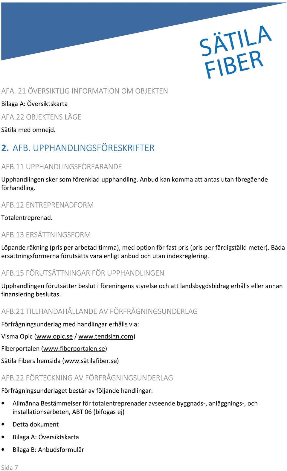 12 ENTREPRENADFORM Totalentreprenad. AFB.13 ERSÄTTNINGSFORM Löpande räkning (pris per arbetad timma), med option för fast pris (pris per färdigställd meter).