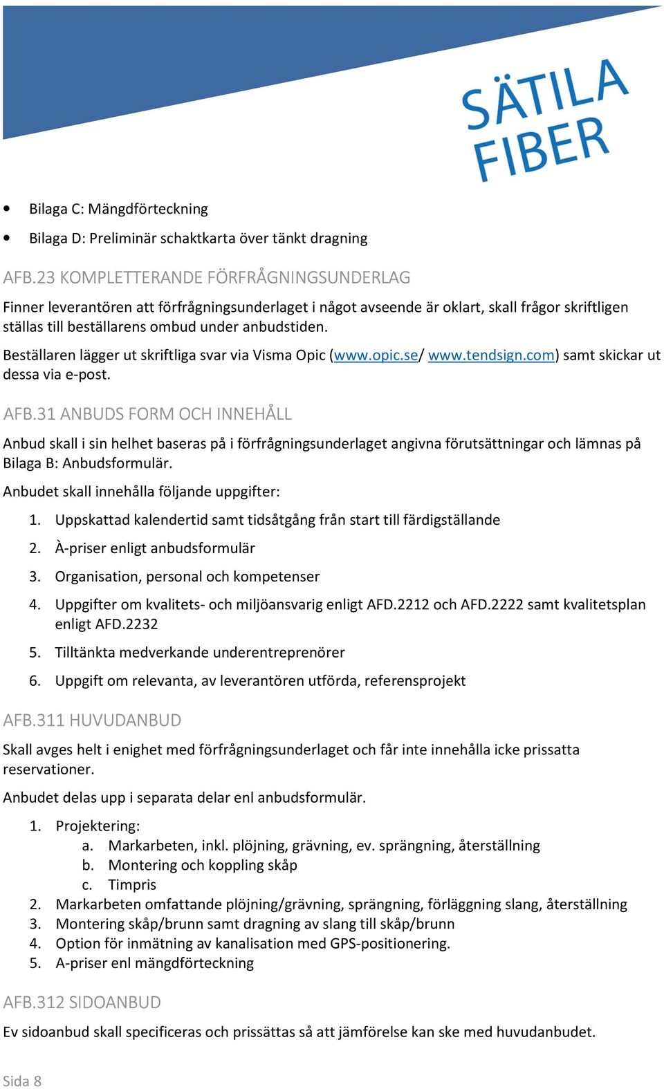 Beställaren lägger ut skriftliga svar via Visma Opic (www.opic.se/ www.tendsign.com) samt skickar ut dessa via e-post. AFB.